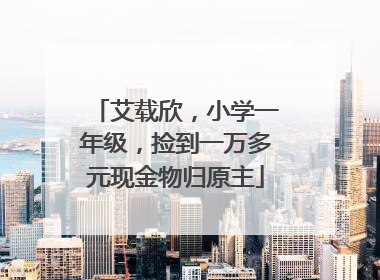 艾载欣，小学一年级，捡到一万多元现金物归原主
