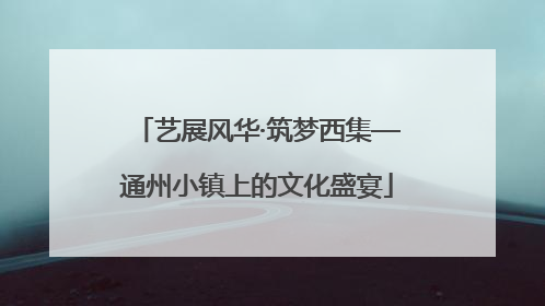 艺展风华·筑梦西集—通州小镇上的文化盛宴