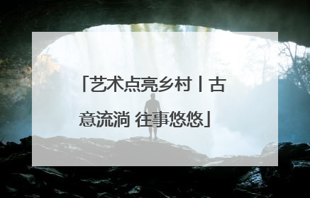 艺术点亮乡村丨古意流淌 往事悠悠