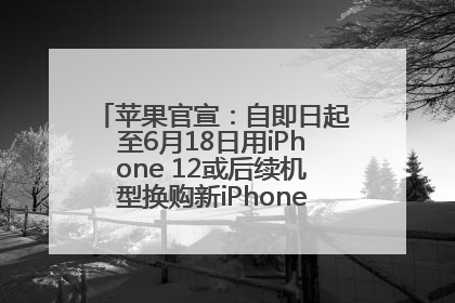 苹果官宣：自即日起至6月18日用iPhone 12或后续机型换购新iPhone，可享额外折抵优惠