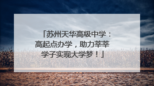 苏州天华高级中学：高起点办学，助力莘莘学子实现大学梦！