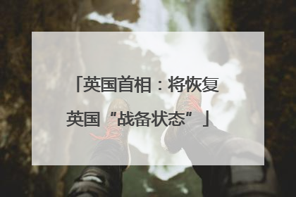 英国首相：将恢复英国“战备状态”