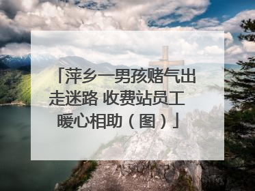 萍乡一男孩赌气出走迷路 收费站员工暖心相助（图）