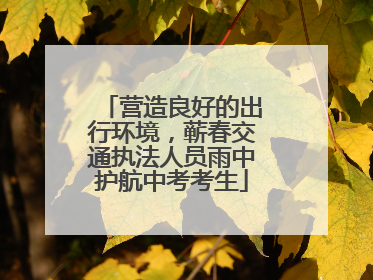 营造良好的出行环境，蕲春交通执法人员雨中护航中考考生