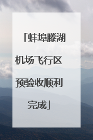 蚌埠滕湖机场飞行区预验收顺利完成