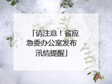 请注意！省应急委办公室发布汛情提醒