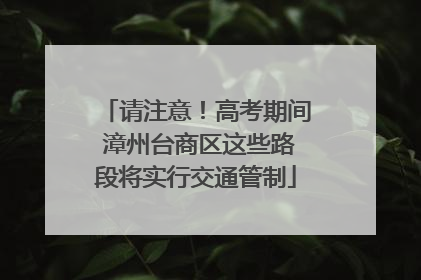 请注意！高考期间 漳州台商区这些路段将实行交通管制