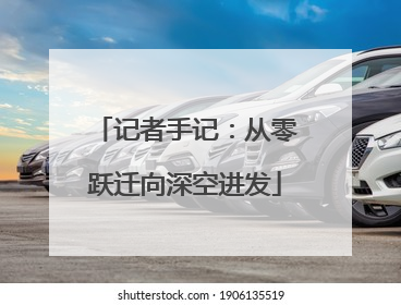 记者手记：从零跃迁向深空进发