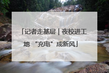 记者走基层｜夜校进工地 “充电”成新风