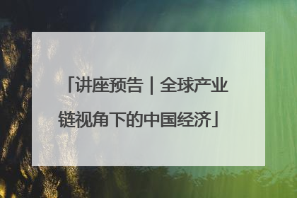 讲座预告｜全球产业链视角下的中国经济