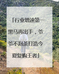 行业增速第一黑马再出手，爷爷不泡茶打造今夏复购王者