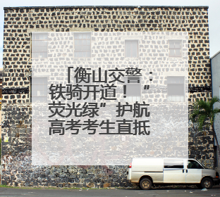 衡山交警：铁骑开道！“荧光绿”护航高考考生直抵考场