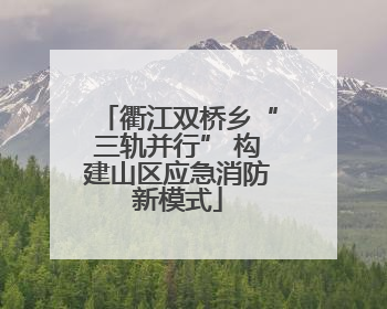 衢江双桥乡“三轨并行” 构建山区应急消防新模式