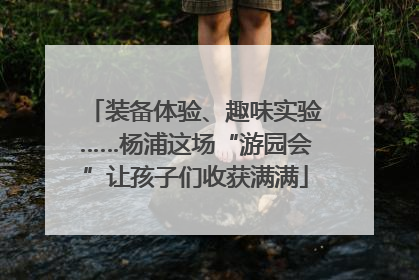 装备体验、趣味实验……杨浦这场“游园会”让孩子们收获满满