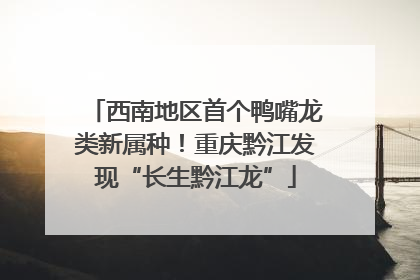 西南地区首个鸭嘴龙类新属种！重庆黔江发现“长生黔江龙”