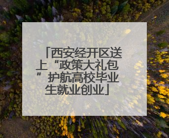 西安经开区送上“政策大礼包”护航高校毕业生就业创业