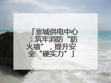 襄城供电中心：筑牢消防“防火墙”，提升安全“硬实力”