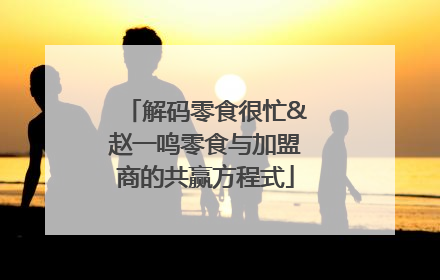 解码零食很忙&赵一鸣零食与加盟商的共赢方程式