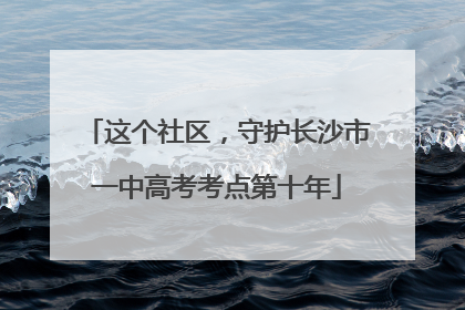 这个社区，守护长沙市一中高考考点第十年