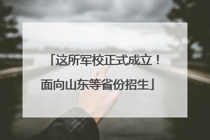 这所军校正式成立！面向山东等省份招生