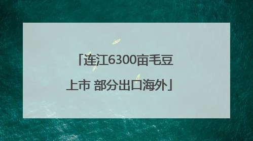 连江6300亩毛豆上市 部分出口海外
