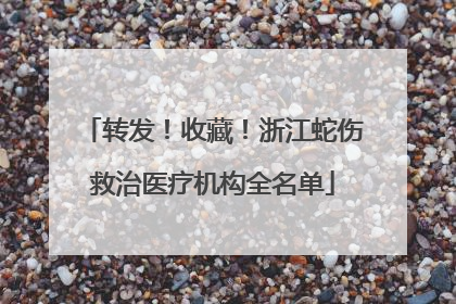 转发！收藏！浙江蛇伤救治医疗机构全名单