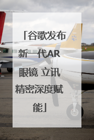 谷歌发布新一代AR眼镜 立讯精密深度赋能