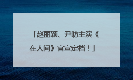 赵丽颖、尹昉主演《在人间》官宣定档！