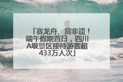 赛龙舟、赏非遗！端午假期首日，四川A级景区接待游客超433万人次