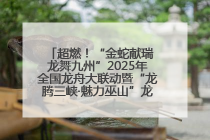 超燃！“金蛇献瑞 龙舞九州”2025年全国龙舟大联动暨“龙腾三峡·魅力巫山”龙舟邀请赛圆满落幕！