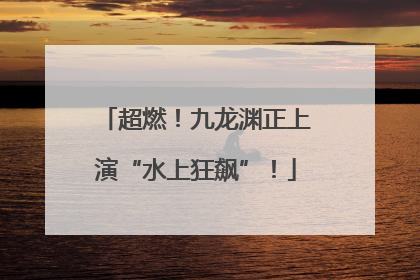 超燃！九龙渊正上演“水上狂飙”！