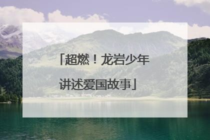 超燃！龙岩少年讲述爱国故事