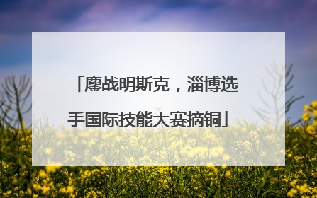 鏖战明斯克，淄博选手国际技能大赛摘铜