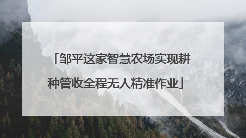 邹平这家智慧农场实现耕种管收全程无人精准作业