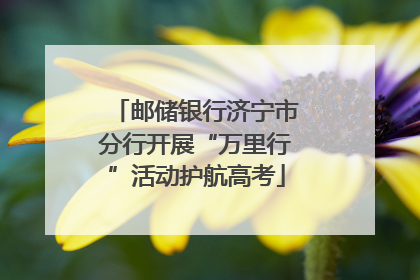 邮储银行济宁市分行开展“万里行”活动护航高考