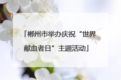 郴州市举办庆祝“世界献血者日”主题活动