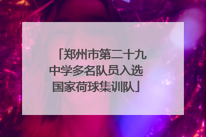 郑州市第二十九中学多名队员入选国家荷球集训队