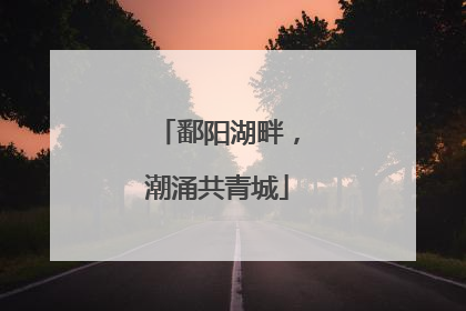 鄱阳湖畔，潮涌共青城