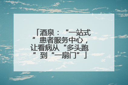 酒泉：“一站式”患者服务中心，让看病从“多头跑”到“一扇门”