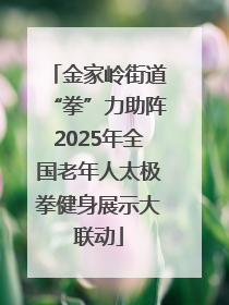 金家岭街道“拳”力助阵2025年全国老年人太极拳健身展示大联动