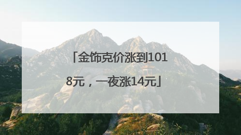 金饰克价涨到1018元，一夜涨14元