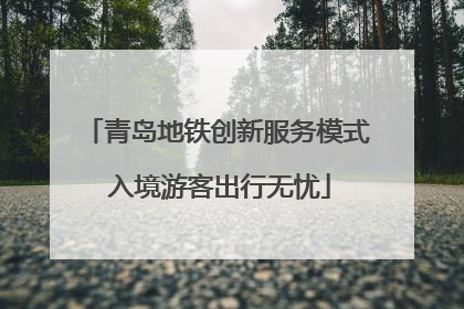 青岛地铁创新服务模式 入境游客出行无忧