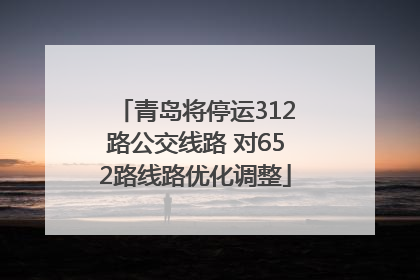 青岛将停运312路公交线路 对652路线路优化调整