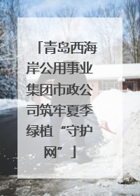 青岛西海岸公用事业集团市政公司筑牢夏季绿植“守护网”