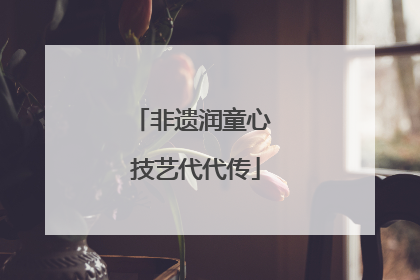 非遗润童心 技艺代代传