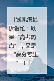 钱凯港最近很忙：既是“高考热点”，又是“高分考生”！