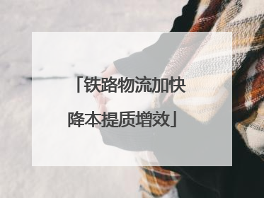 铁路物流加快降本提质增效