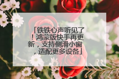 铁铁心声听见了！鸿蒙版快手再更新，支持侧滑小窗，适配更多设备