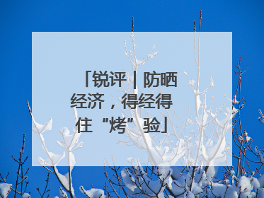 锐评｜防晒经济，得经得住“烤”验