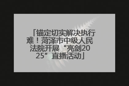 锚定切实解决执行难！菏泽市中级人民法院开展“亮剑2025”直播活动